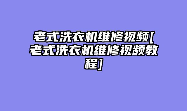 老式洗衣机维修视频[老式洗衣机维修视频教程]