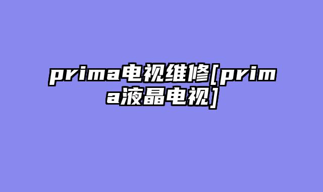 prima电视维修[prima液晶电视]