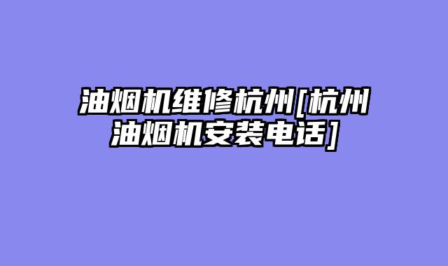 油烟机维修杭州[杭州油烟机安装电话]