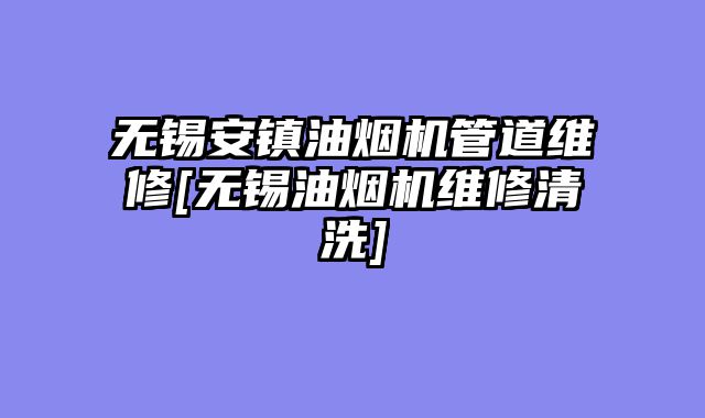 无锡安镇油烟机管道维修[无锡油烟机维修清洗]