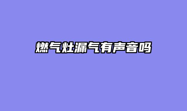 燃气灶漏气有声音吗