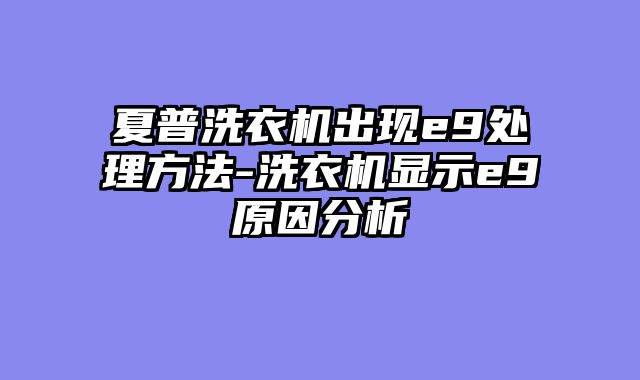 夏普洗衣机出现e9处理方法-洗衣机显示e9原因分析