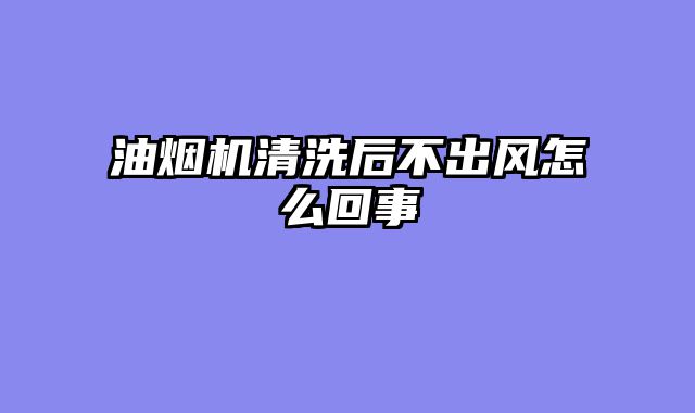 油烟机清洗后不出风怎么回事