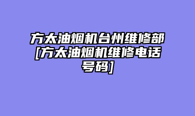 方太油烟机台州维修部[方太油烟机维修电话号码]