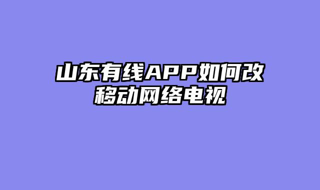 山东有线APP如何改移动网络电视
