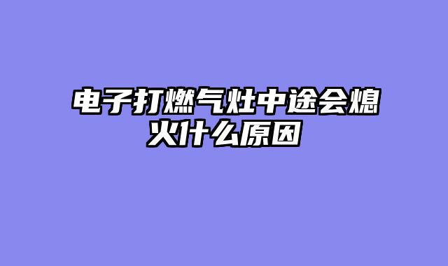 电子打燃气灶中途会熄火什么原因