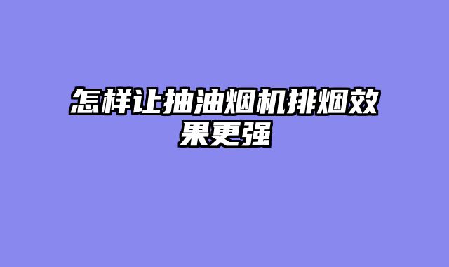 怎样让抽油烟机排烟效果更强
