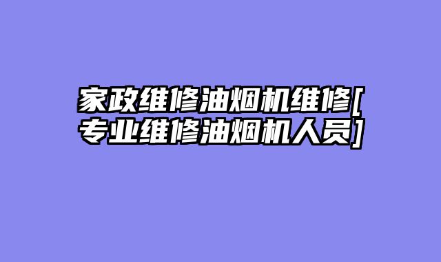 家政维修油烟机维修[专业维修油烟机人员]