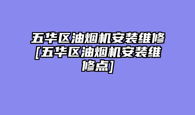 五华区油烟机安装维修[五华区油烟机安装维修点]