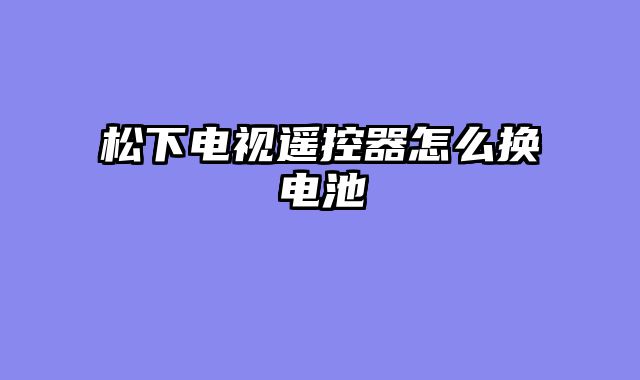 松下电视遥控器怎么换电池