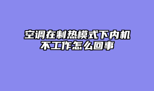 空调在制热模式下内机不工作怎么回事