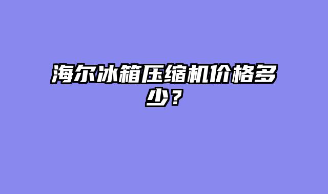 海尔冰箱压缩机价格多少？