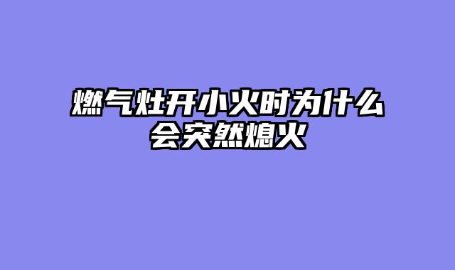 燃气灶开小火时为什么会突然熄火