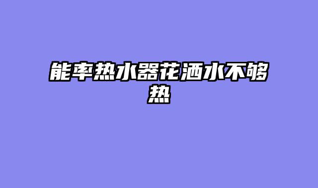 能率热水器花洒水不够热