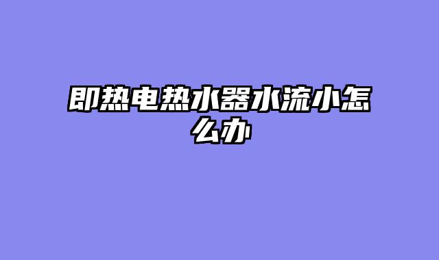 即热电热水器水流小怎么办