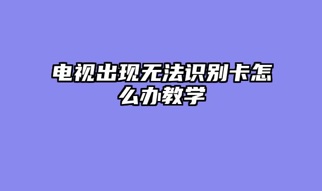 电视出现无法识别卡怎么办教学