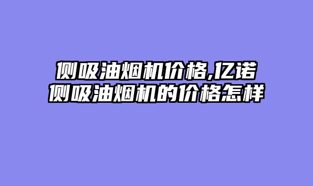 侧吸油烟机价格,亿诺侧吸油烟机的价格怎样