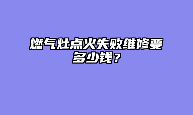 燃气灶点火失败维修要多少钱？