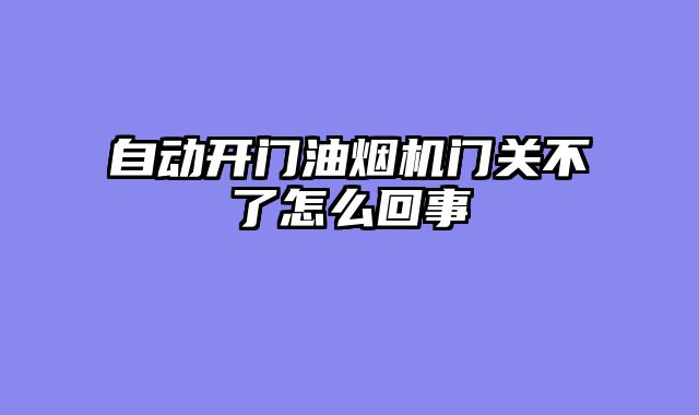 自动开门油烟机门关不了怎么回事