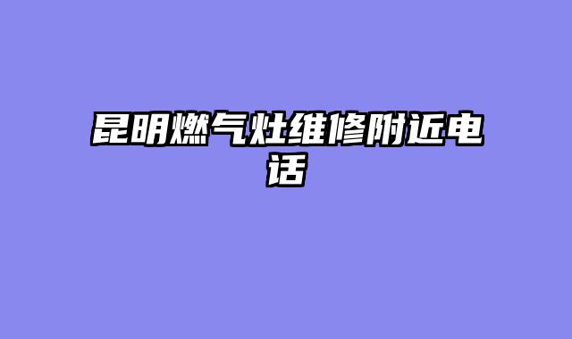 昆明燃气灶维修附近电话