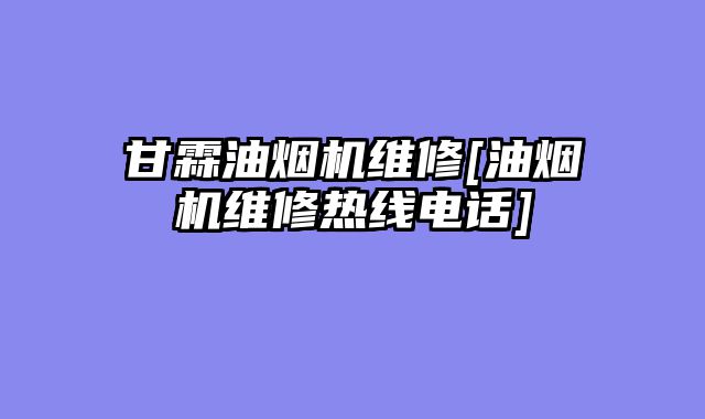 甘霖油烟机维修[油烟机维修热线电话]