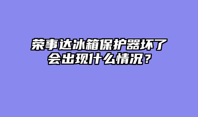 荣事达冰箱保护器坏了会出现什么情况？