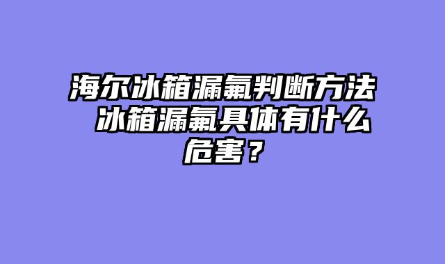 海尔冰箱漏氟判断方法 冰箱漏氟具体有什么危害？