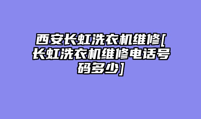 西安长虹洗衣机维修[长虹洗衣机维修电话号码多少]