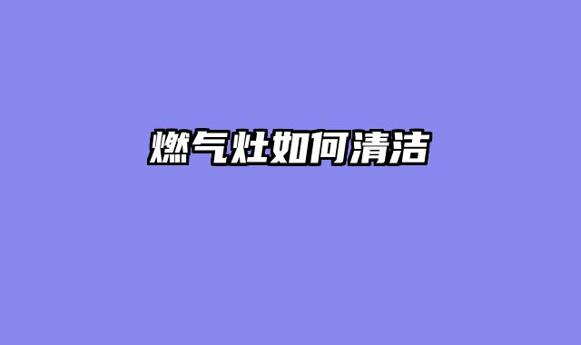 燃气灶如何清洁