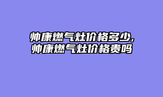 帅康燃气灶价格多少,帅康燃气灶价格贵吗