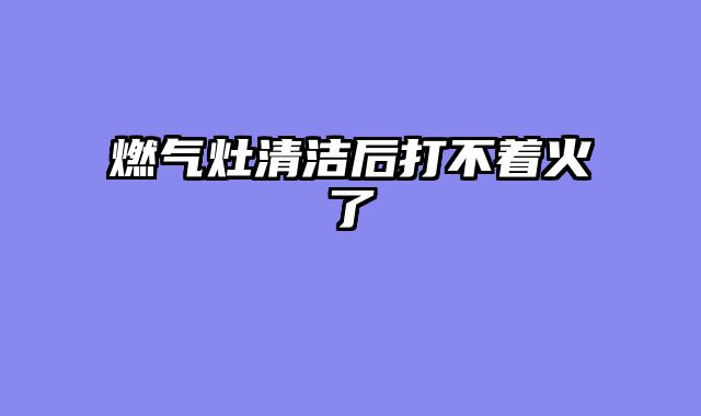 燃气灶清洁后打不着火了