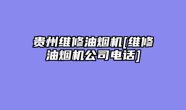 贵州维修油烟机[维修油烟机公司电话]