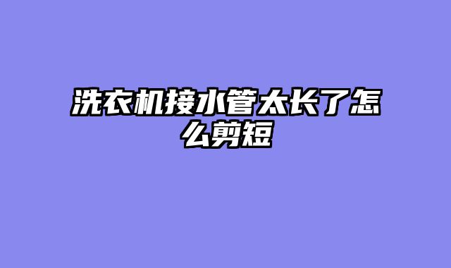 洗衣机接水管太长了怎么剪短