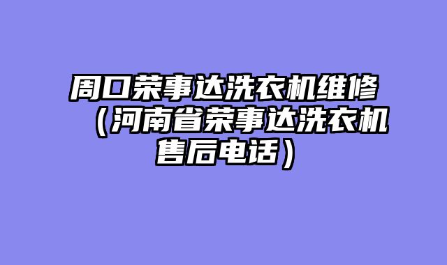 周口荣事达洗衣机维修（河南省荣事达洗衣机售后电话）