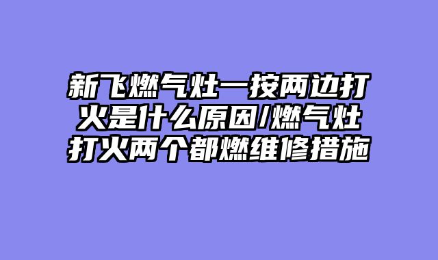 新飞燃气灶一按两边打火是什么原因/燃气灶打火两个都燃维修措施