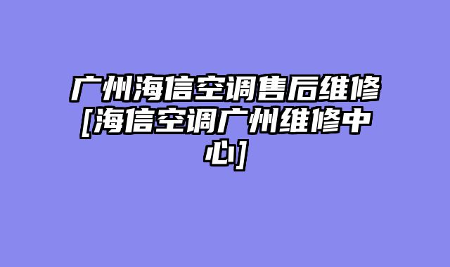 广州海信空调售后维修[海信空调广州维修中心]