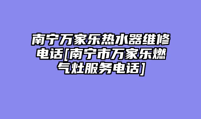 南宁万家乐热水器维修电话[南宁市万家乐燃气灶服务电话]