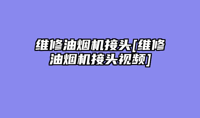 维修油烟机接头[维修油烟机接头视频]
