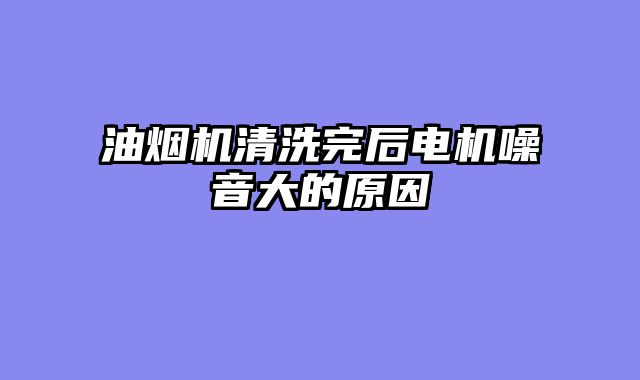 油烟机清洗完后电机噪音大的原因