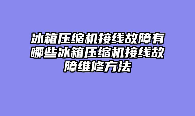冰箱压缩机接线故障有哪些冰箱压缩机接线故障维修方法