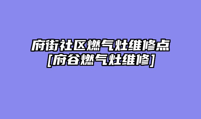 府街社区燃气灶维修点[府谷燃气灶维修]