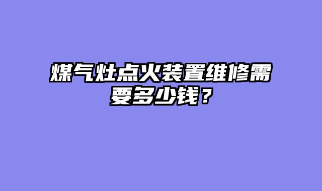 煤气灶点火装置维修需要多少钱？