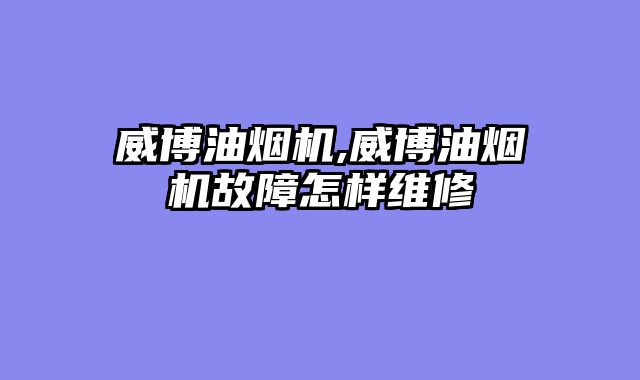 威博油烟机,威博油烟机故障怎样维修