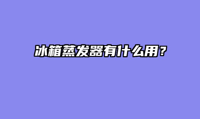 冰箱蒸发器有什么用？