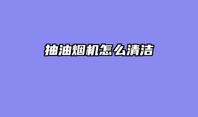 抽油烟机怎么清洁