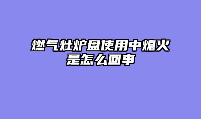 燃气灶炉盘使用中熄火是怎么回事