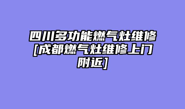 四川多功能燃气灶维修[成都燃气灶维修上门附近]