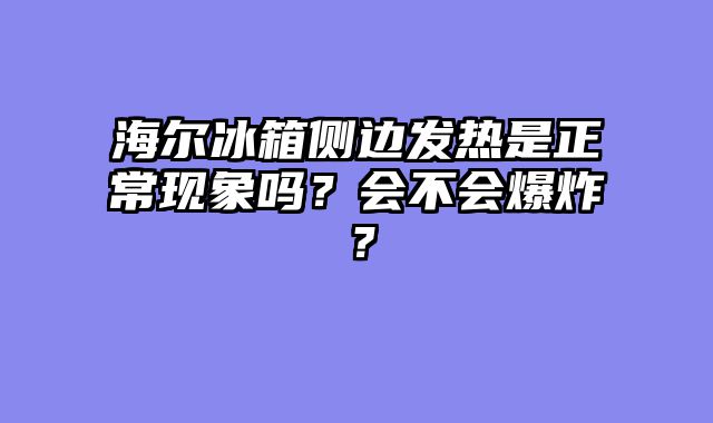 海尔冰箱侧边发热是正常现象吗？会不会爆炸？