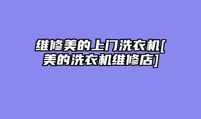 维修美的上门洗衣机[美的洗衣机维修店]