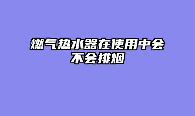 燃气热水器在使用中会不会排烟
